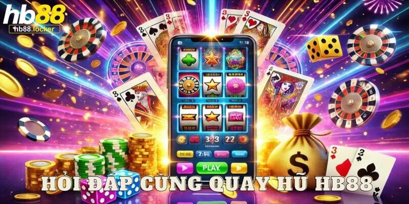 Quay hũ HB88: Nổ hũ siêu khủng đang chờ đón bạn 5 Hỏi và đáp về thể loại đổi thưởng chất lượng cùng HB88